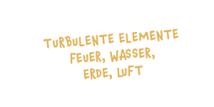Turbulente Elemente – Feuer, Wasser, Erde, Luft